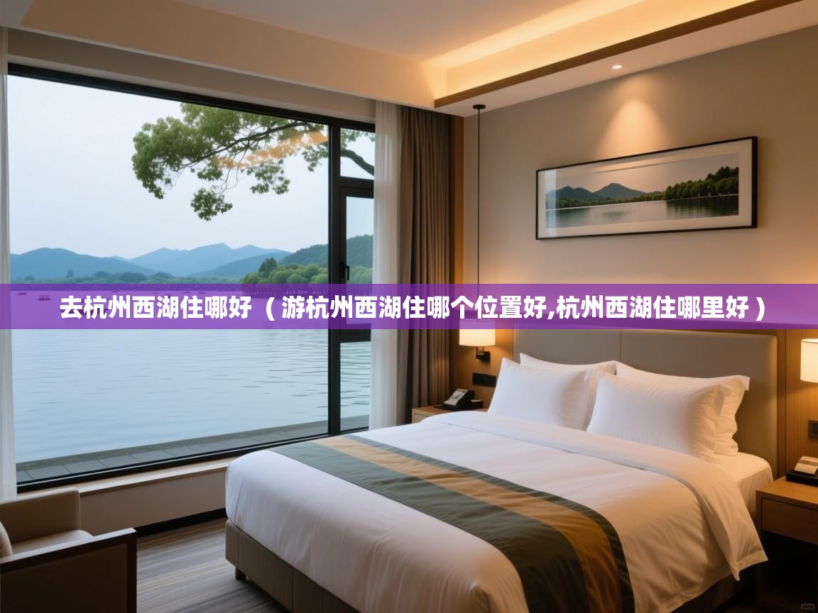  去杭州西湖住哪好  ( 游杭州西湖住哪个位置好,杭州西湖住哪里好 )