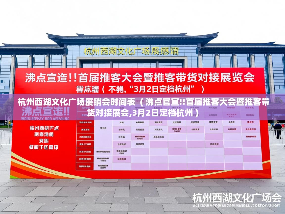  杭州西湖文化广场展销会时间表  ( 沸点官宣!!首届推客大会暨推客带货对接展会,3月2日定档杭州 )