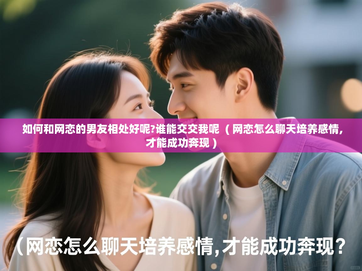  如何和网恋的男友相处好呢?谁能交交我呢  ( 网恋怎么聊天培养感情,才能成功奔现 )