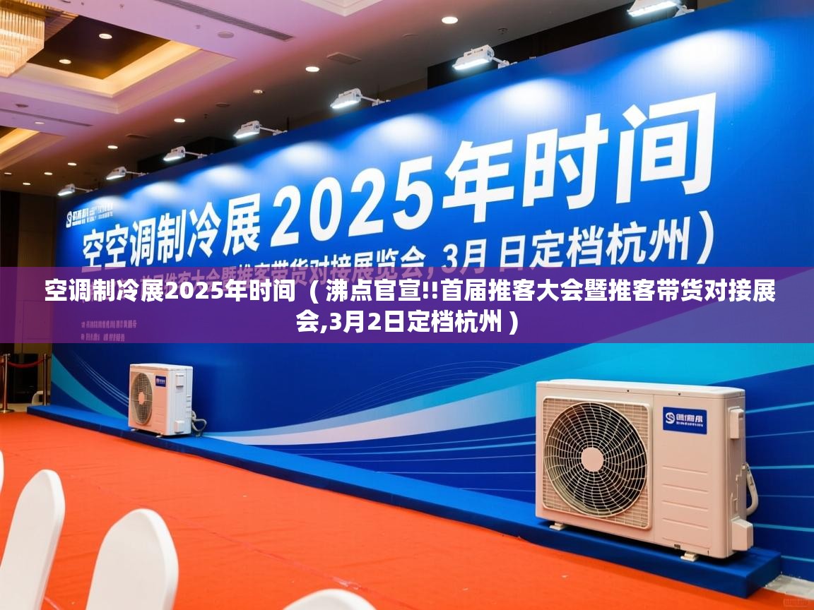  空调制冷展2025年时间  ( 沸点官宣!!首届推客大会暨推客带货对接展会,3月2日定档杭州 )