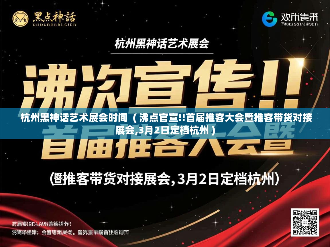  杭州黑神话艺术展会时间  ( 沸点官宣!!首届推客大会暨推客带货对接展会,3月2日定档杭州 )