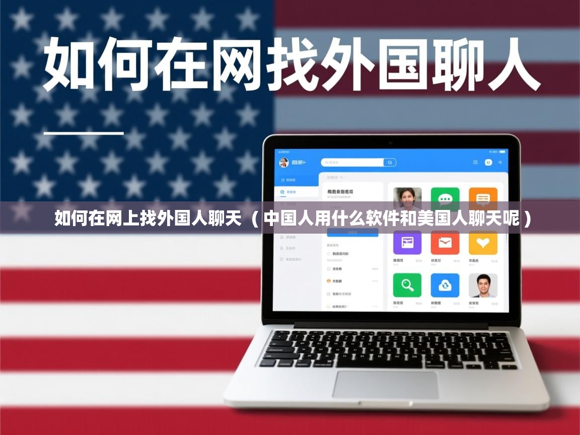  如何在网上找外国人聊天  ( 中国人用什么软件和美国人聊天呢 )