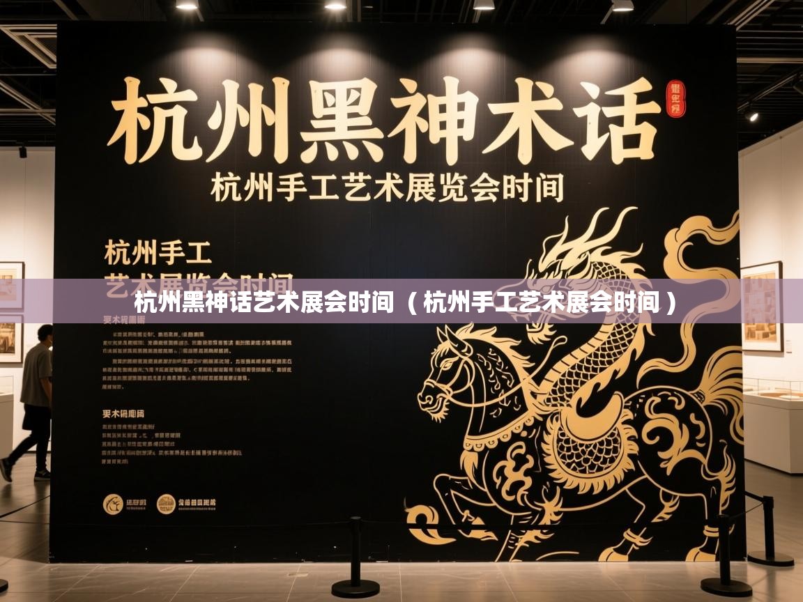  杭州黑神话艺术展会时间  ( 杭州手工艺术展会时间 )
