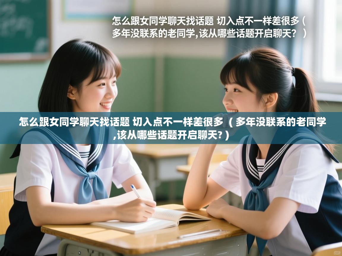 怎么跟女同学聊天找话题 切入点不一样差很多  ( 多年没联系的老同学,该从哪些话题开启聊天? )  怎么跟女同学聊天找话题 切入点不一样差很多  ( 多年没联系的老同学,该从哪些话题开启聊天? )