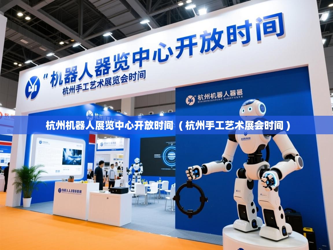  杭州机器人展览中心开放时间  ( 杭州手工艺术展会时间 )