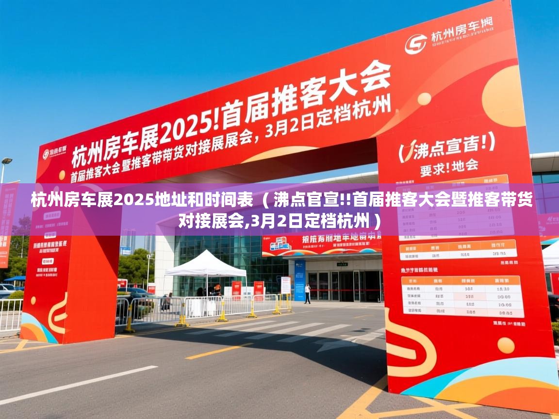  杭州房车展2025地址和时间表  ( 沸点官宣!!首届推客大会暨推客带货对接展会,3月2日定档杭州 )