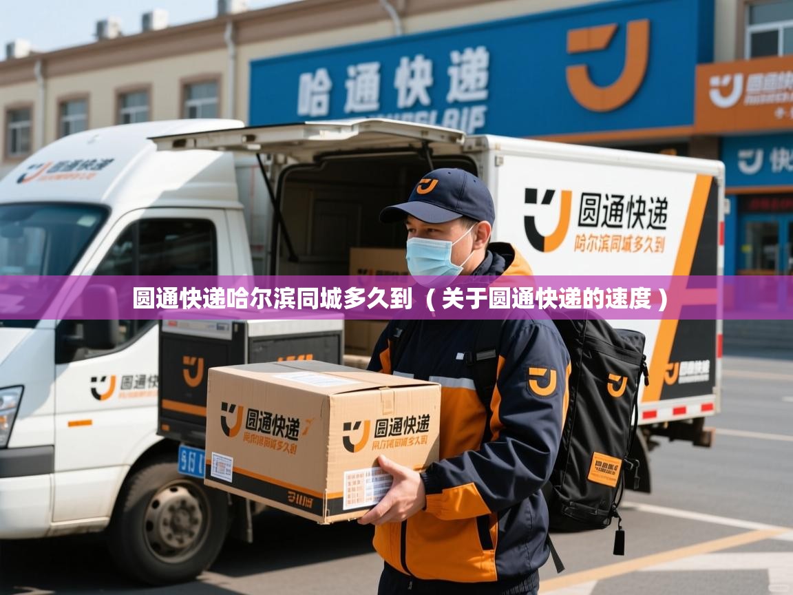 圆通快递哈尔滨同城多久到  ( 关于圆通快递的速度 )  圆通快递哈尔滨同城多久到  ( 关于圆通快递的速度 )