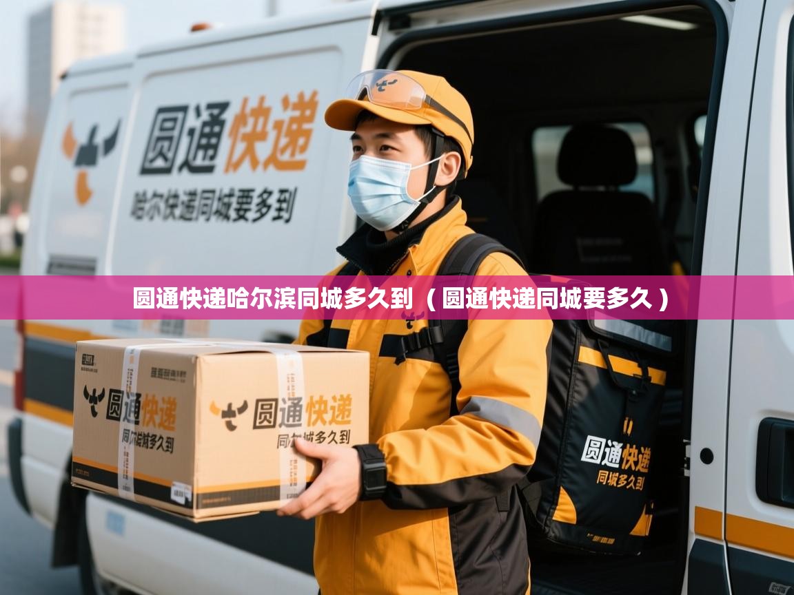 圆通快递哈尔滨同城多久到  ( 圆通快递同城要多久 )  圆通快递哈尔滨同城多久到  ( 圆通快递同城要多久 )