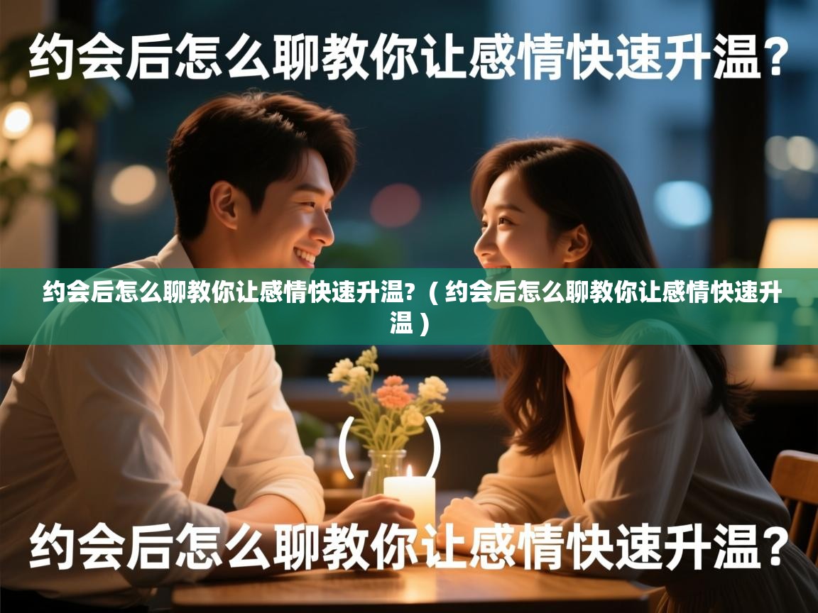  约会后怎么聊教你让感情快速升温?  ( 约会后怎么聊教你让感情快速升温 )