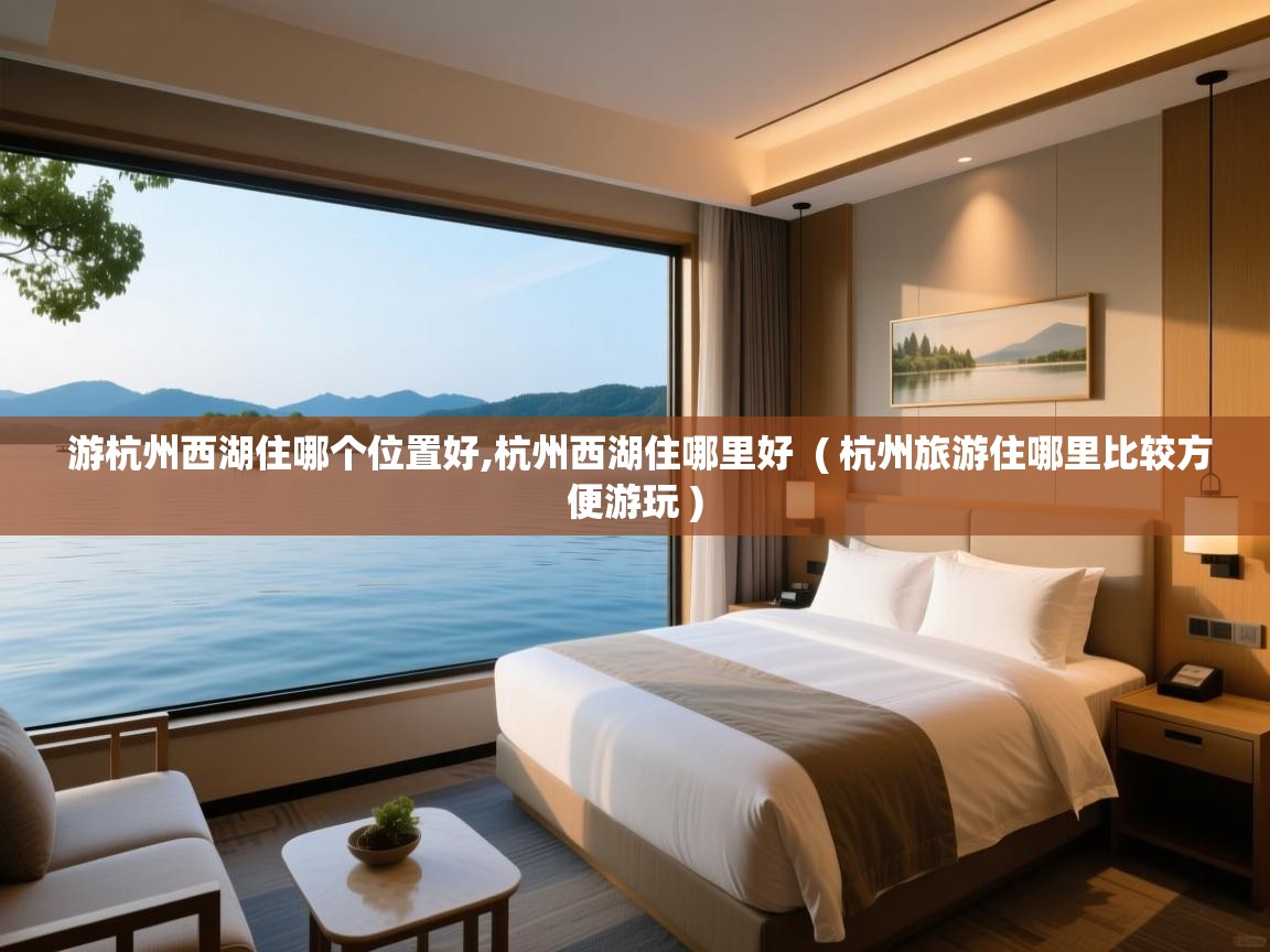 游杭州西湖住哪个位置好,杭州西湖住哪里好  ( 杭州旅游住哪里比较方便游玩 )  游杭州西湖住哪个位置好,杭州西湖住哪里好  ( 杭州旅游住哪里比较方便游玩 )