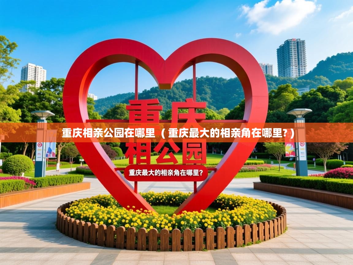 重庆相亲公园在哪里 ( 重庆最大的相亲角在哪里? ) 重庆相亲公园在哪里 ( 重庆最大的相亲角在哪里? )