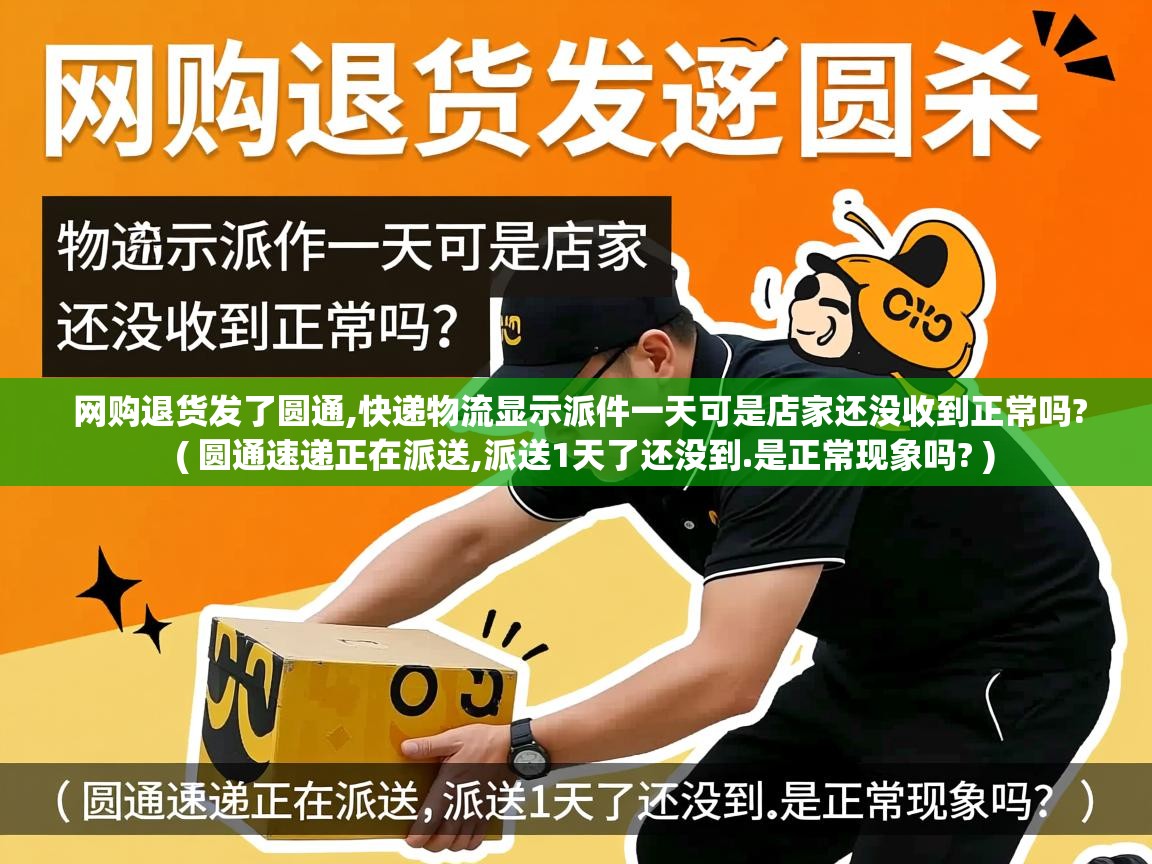 网购退货发了圆通,快递物流显示派件一天可是店家还没收到正常吗?  ( 圆通速递正在派送,派送1天了还没到.是正常现象吗? )  网购退货发了圆通,快递物流显示派件一天可是店家还没收到正常吗?  ( 圆通速递正在派送,派送1天了还没到.是正常现象吗? )