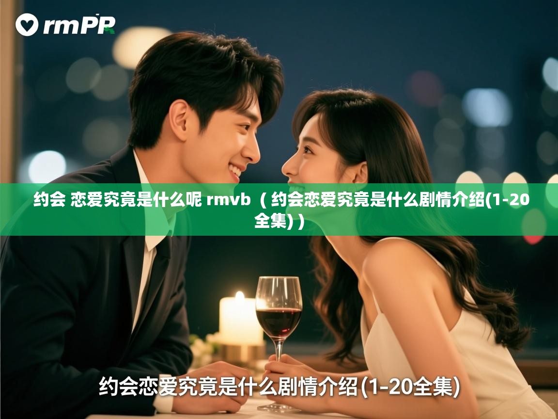 约会 恋爱究竟是什么呢 rmvb  ( 约会恋爱究竟是什么剧情介绍(1-20全集) )  约会 恋爱究竟是什么呢 rmvb  ( 约会恋爱究竟是什么剧情介绍(1-20全集) )