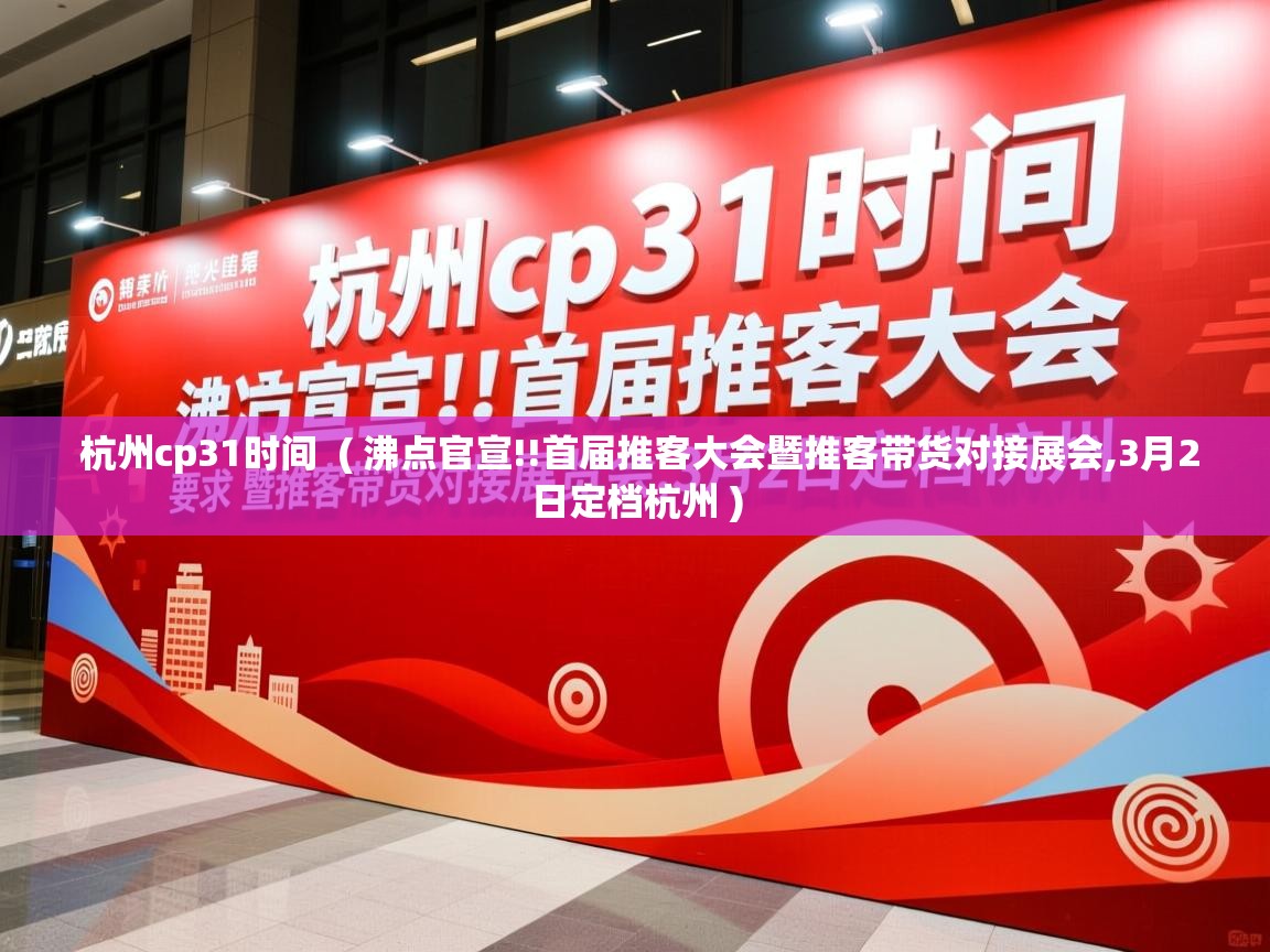 杭州cp31时间 ( 沸点官宣!!首届推客大会暨推客带货对接展会,3月2日定档杭州 ) 杭州cp31时间 ( 沸点官宣!!首届推客大会暨推客带货对接展会,3月2日定档杭州 )