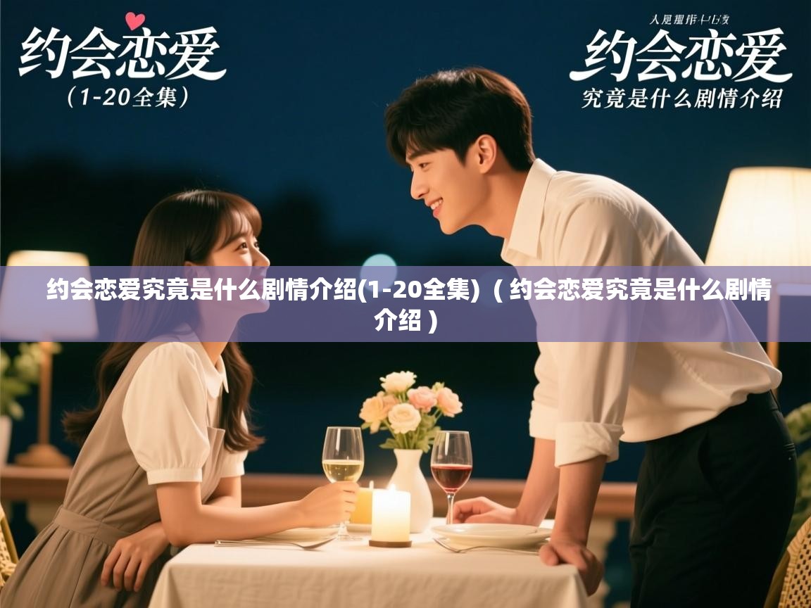 约会恋爱究竟是什么剧情介绍(1-20全集)  ( 约会恋爱究竟是什么剧情介绍 )