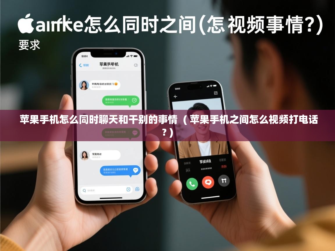 苹果手机怎么同时聊天和干别的事情 ( 苹果手机之间怎么视频打电话? ) 苹果手机怎么同时聊天和干别的事情 ( 苹果手机之间怎么视频打电话? )