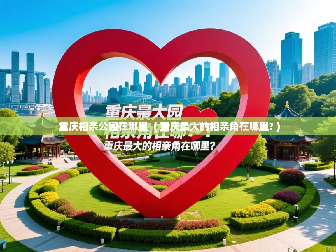 重庆相亲公园在哪里 ( 重庆最大的相亲角在哪里? ) 重庆相亲公园在哪里 ( 重庆最大的相亲角在哪里? )