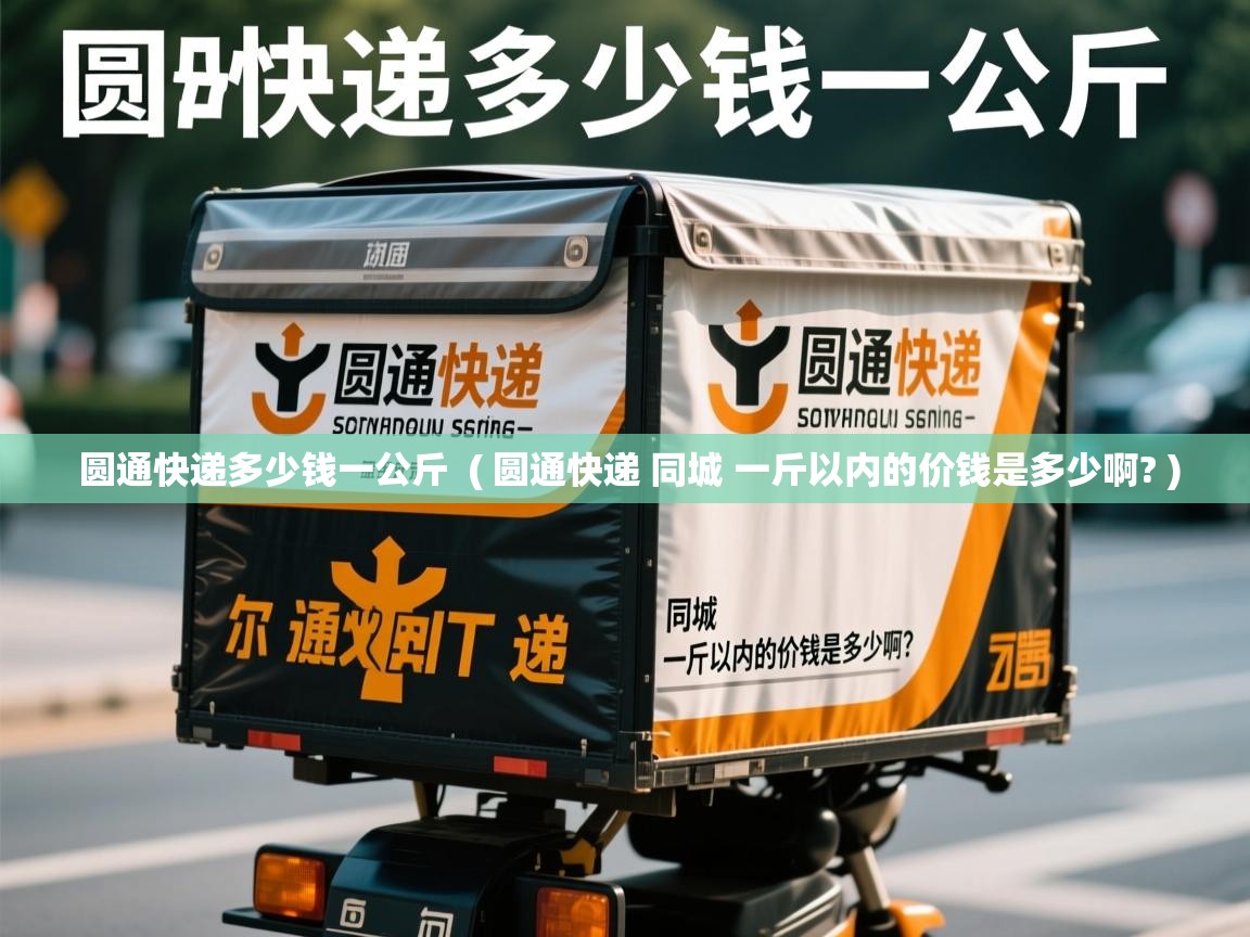圆通快递多少钱一公斤 ( 圆通快递 同城 一斤以内的价钱是多少啊? ) 圆通快递多少钱一公斤 ( 圆通快递 同城 一斤以内的价钱是多少啊? )
