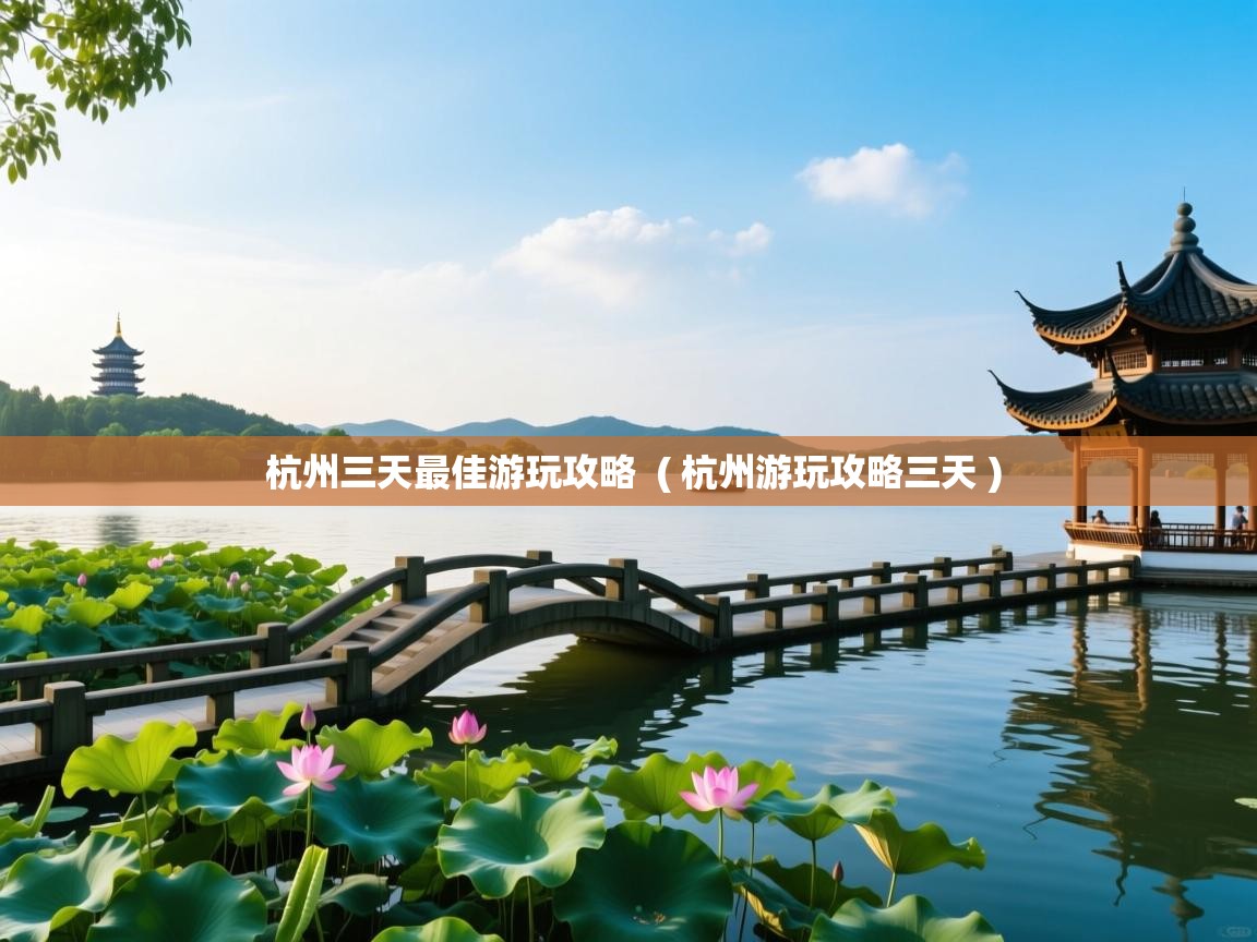 杭州三天最佳游玩攻略 ( 杭州游玩攻略三天 ) 杭州三天最佳游玩攻略 ( 杭州游玩攻略三天 )