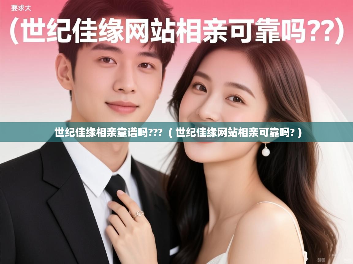 世纪佳缘相亲靠谱吗??? ( 世纪佳缘网站相亲可靠吗? ) 世纪佳缘相亲靠谱吗??? ( 世纪佳缘网站相亲可靠吗? )