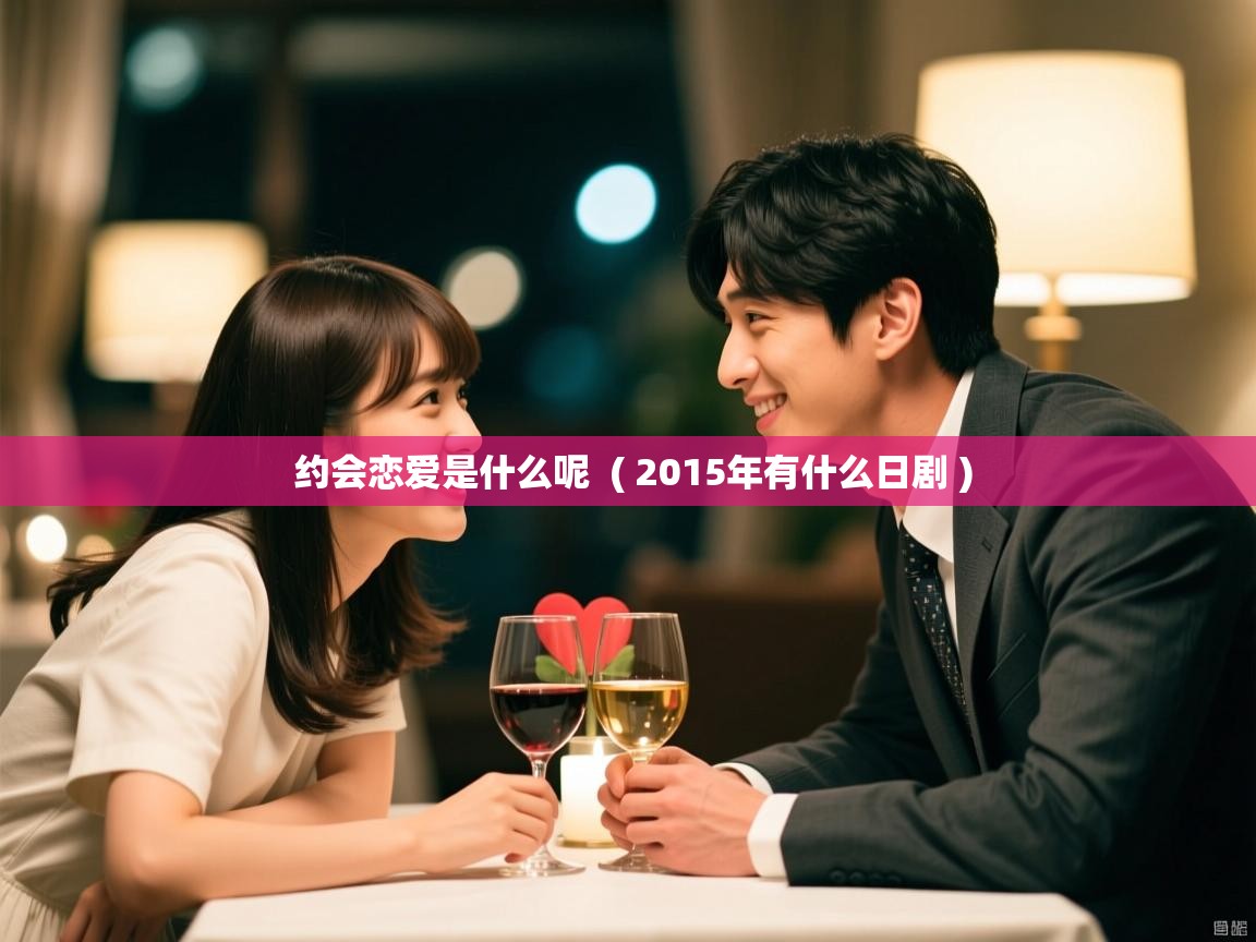 约会恋爱是什么呢 ( 2015年有什么日剧 ) 约会恋爱是什么呢 ( 2015年有什么日剧 )