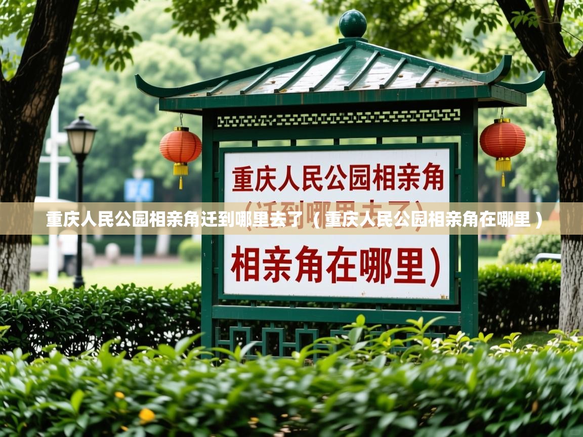 重庆人民公园相亲角迁到哪里去了 ( 重庆人民公园相亲角在哪里 ) 重庆人民公园相亲角迁到哪里去了 ( 重庆人民公园相亲角在哪里 )