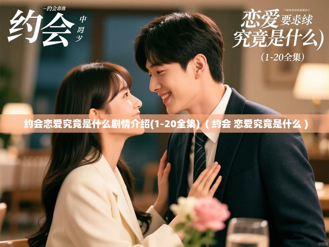 约会恋爱究竟是什么剧情介绍(1-20全集) ( 约会 恋爱究竟是什么 ) 约会恋爱究竟是什么剧情介绍(1-20全集) ( 约会 恋爱究竟是什么 )