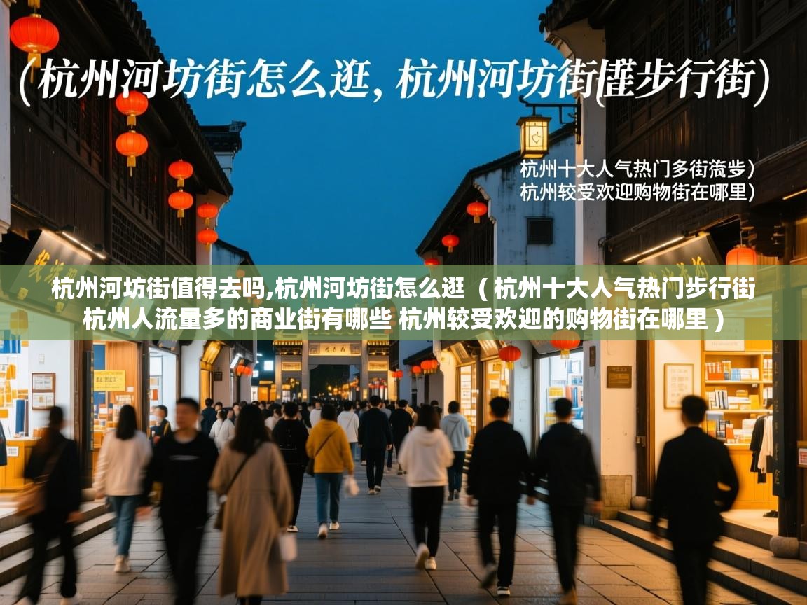 杭州河坊街值得去吗,杭州河坊街怎么逛 ( 杭州十大人气热门步行街 杭州人流量多的商业街有哪些 杭州较受欢迎的购物街在哪里 ) 杭州河坊街值得去吗,杭州河坊街怎么逛 ( 杭州十大人气热门步行街 杭州人流量多的商业街有哪些 杭州较受欢迎的购物街在哪里 )