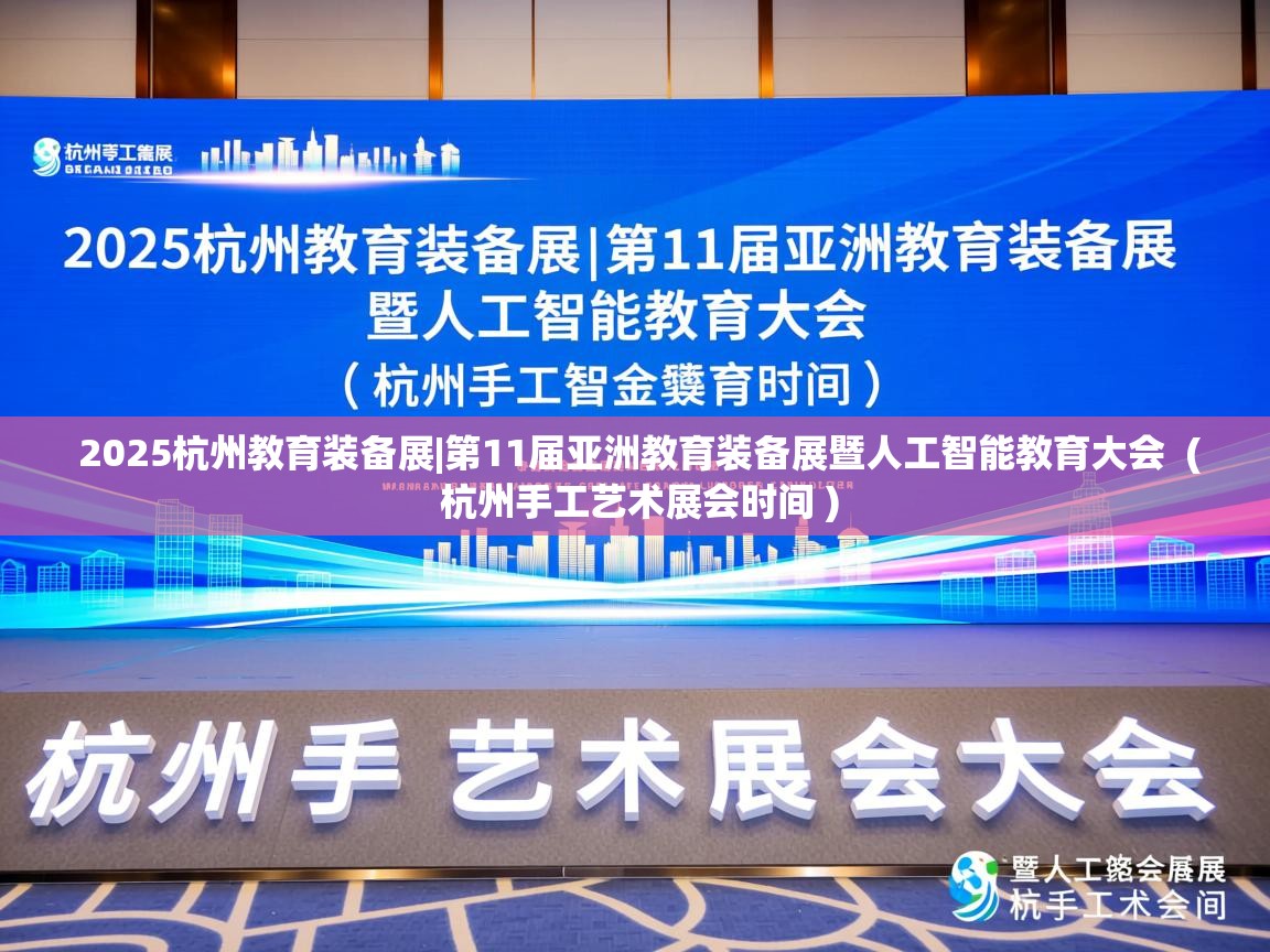  2025杭州教育装备展|第11届亚洲教育装备展暨人工智能教育大会  ( 杭州手工艺术展会时间 )
