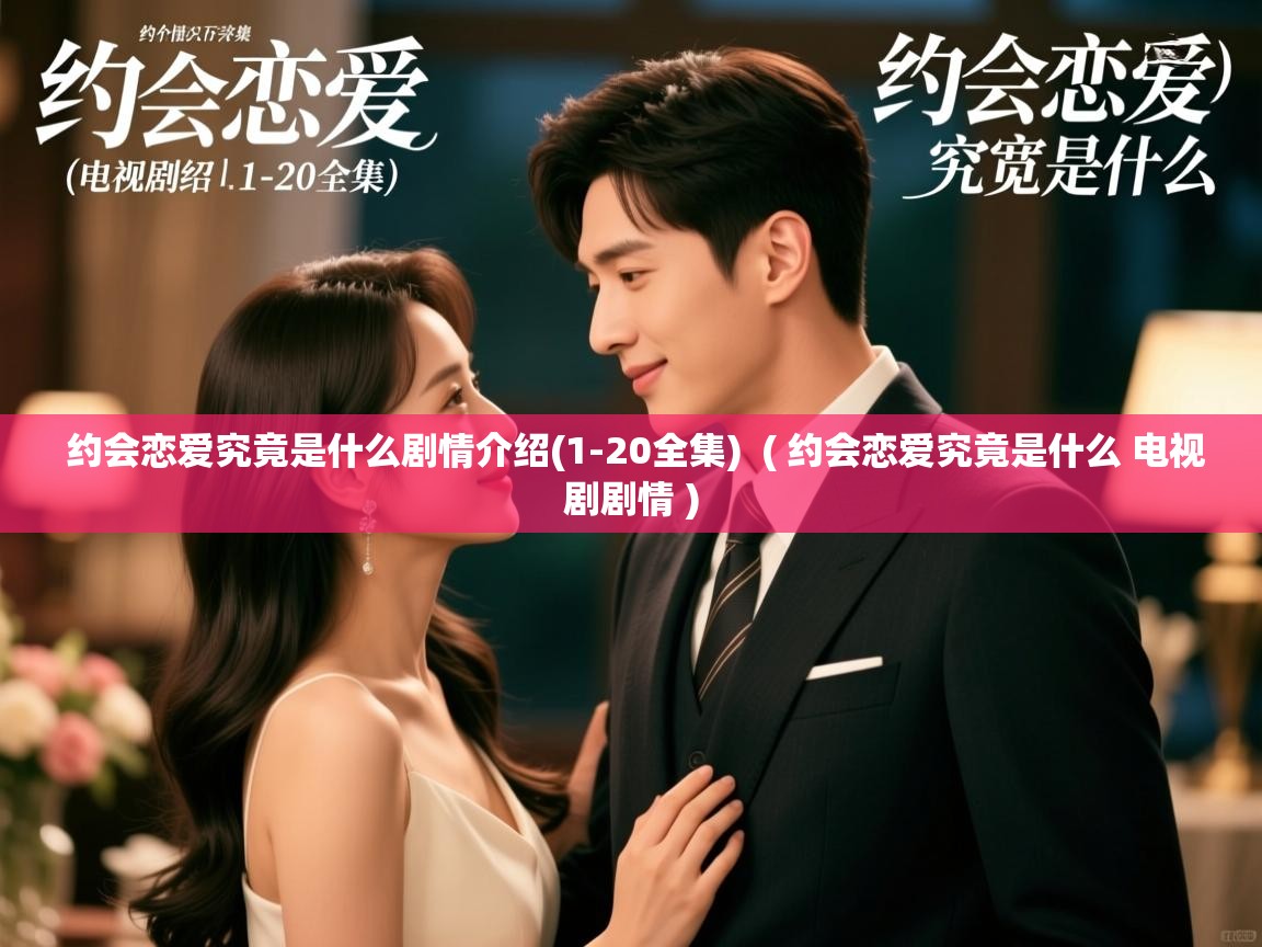  约会恋爱究竟是什么剧情介绍(1-20全集)  ( 约会恋爱究竟是什么 电视剧剧情 )