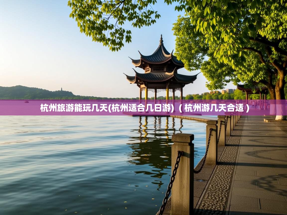  杭州旅游能玩几天(杭州适合几日游)  ( 杭州游几天合适 )