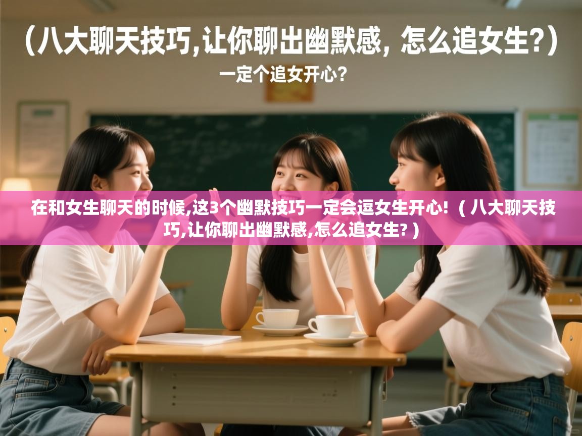  在和女生聊天的时候,这3个幽默技巧一定会逗女生开心!  ( 八大聊天技巧,让你聊出幽默感,怎么追女生? )