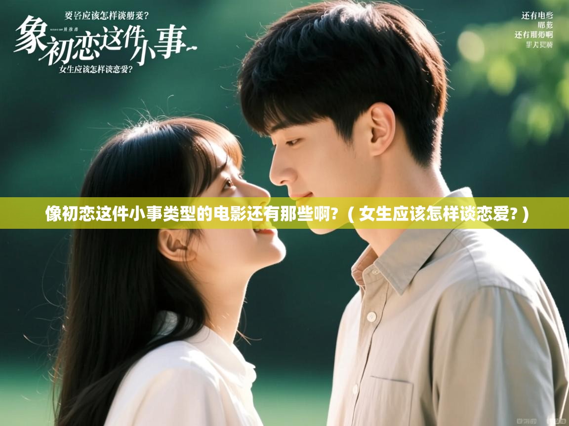 像初恋这件小事类型的电影还有那些啊? ( 女生应该怎样谈恋爱? ) 像初恋这件小事类型的电影还有那些啊? ( 女生应该怎样谈恋爱? )