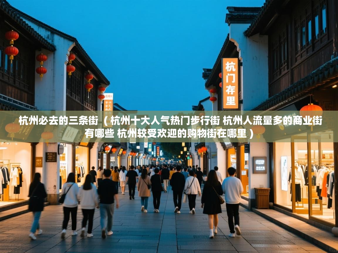 杭州必去的三条街 ( 杭州十大人气热门步行街 杭州人流量多的商业街有哪些 杭州较受欢迎的购物街在哪里 ) 杭州必去的三条街 ( 杭州十大人气热门步行街 杭州人流量多的商业街有哪些 杭州较受欢迎的购物街在哪里 )