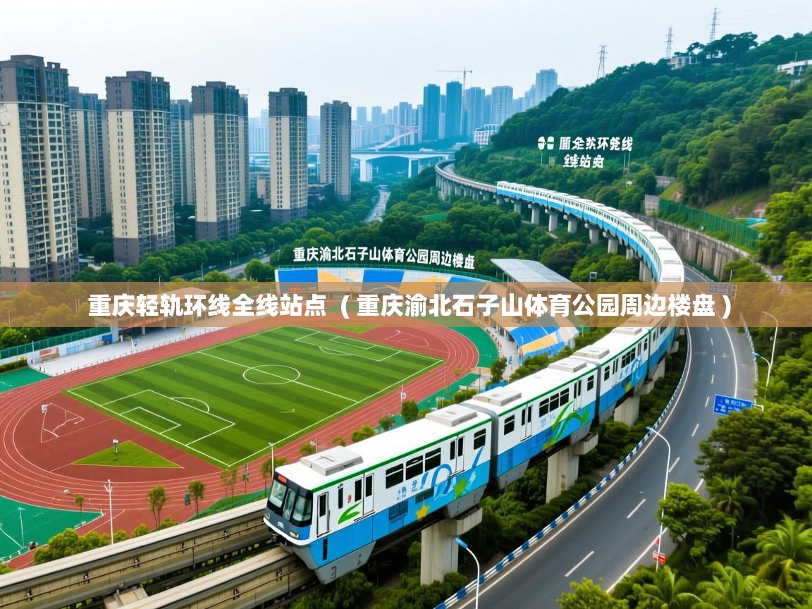 重庆轻轨环线全线站点  ( 重庆渝北石子山体育公园周边楼盘 )
