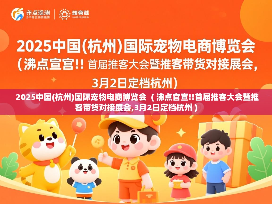  2025中国(杭州)国际宠物电商博览会  ( 沸点官宣!!首届推客大会暨推客带货对接展会,3月2日定档杭州 )