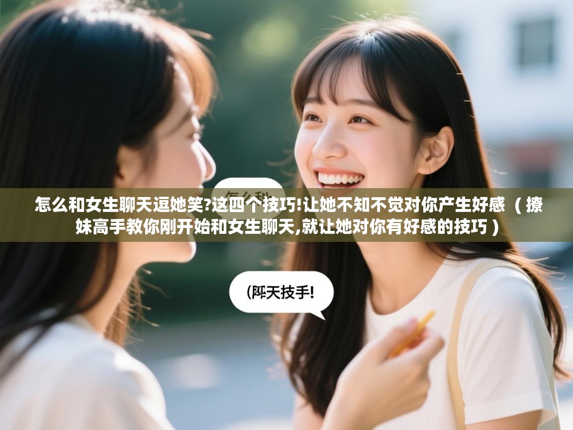 怎么和女生聊天逗她笑?这四个技巧!让她不知不觉对你产生好感 ( 撩妹高手教你刚开始和女生聊天,就让她对你有好感的技巧 ) 怎么和女生聊天逗她笑?这四个技巧!让她不知不觉对你产生好感 ( 撩妹高手教你刚开始和女生聊天,就让她对你有好感的技巧 )