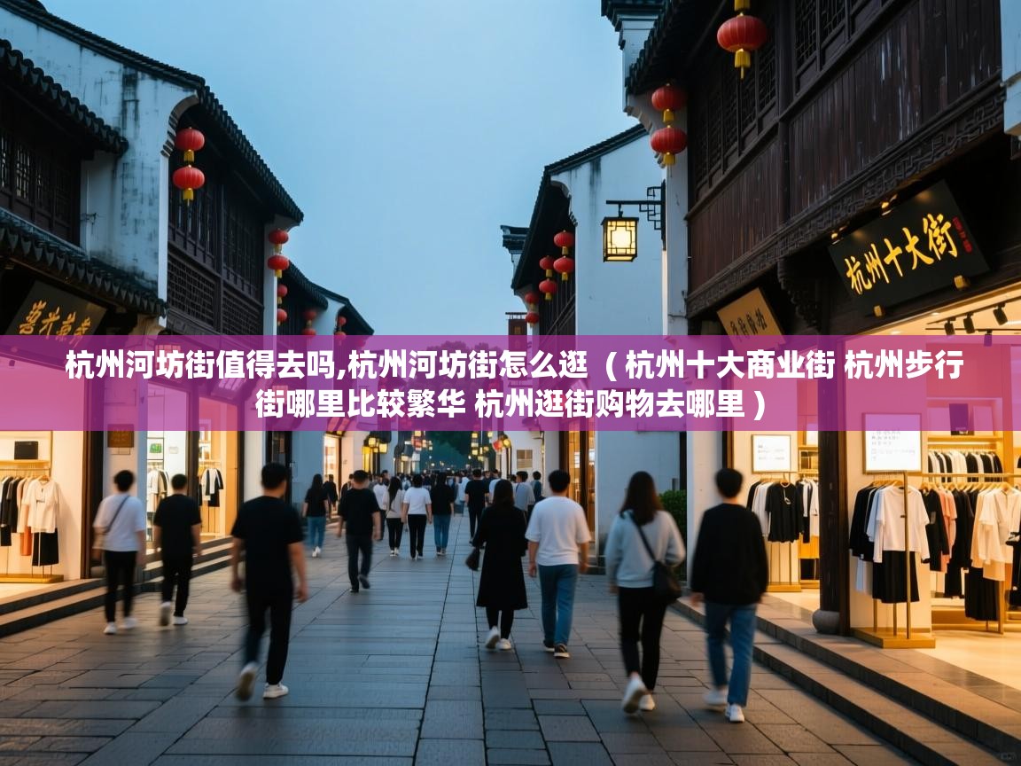  杭州河坊街值得去吗,杭州河坊街怎么逛  ( 杭州十大商业街 杭州步行街哪里比较繁华 杭州逛街购物去哪里 )