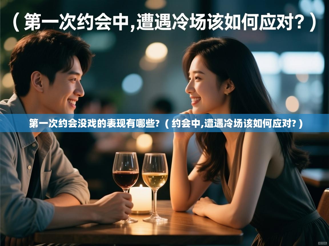  第一次约会没戏的表现有哪些?  ( 约会中,遭遇冷场该如何应对? )
