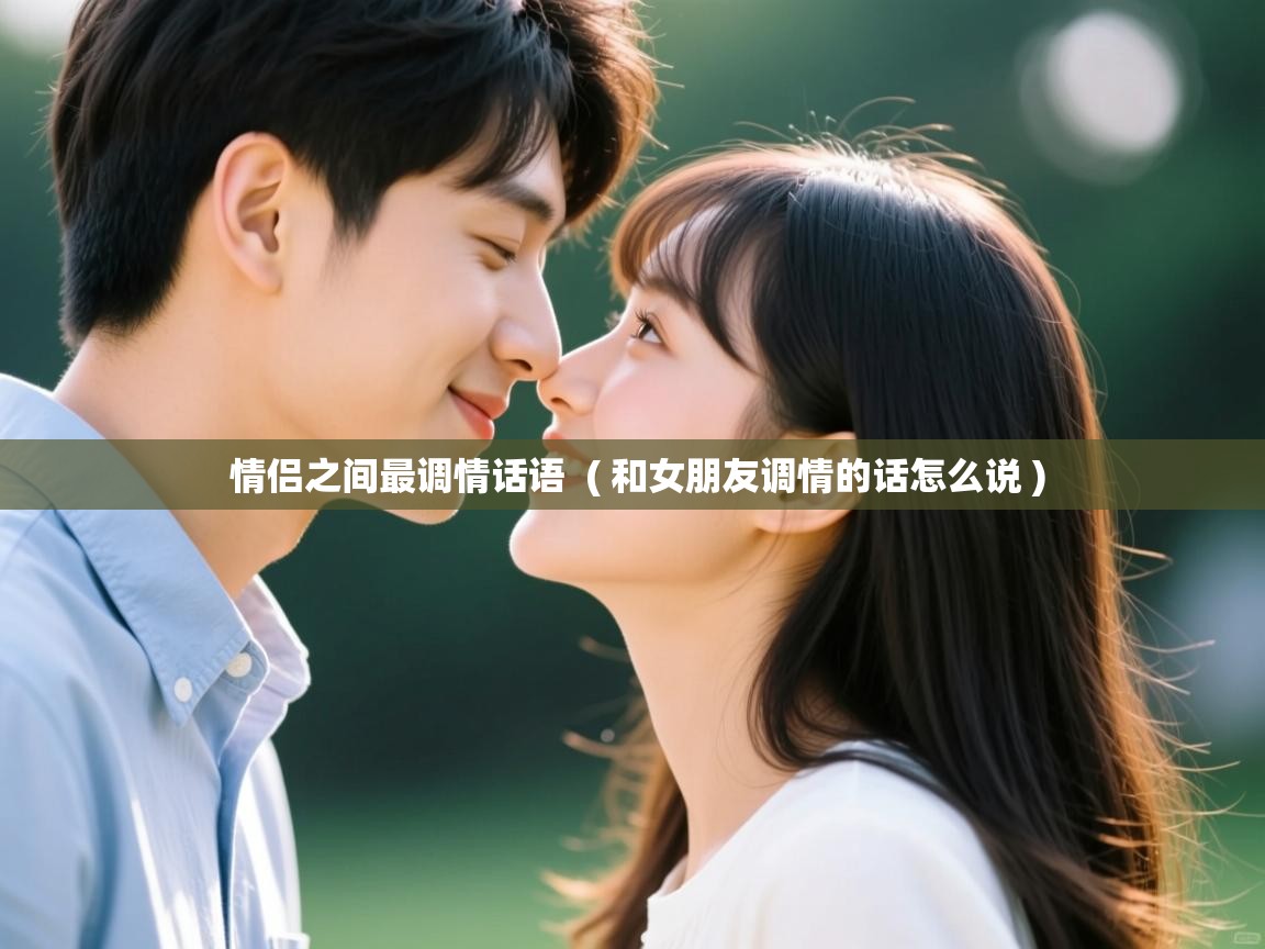 情侣之间最调情话语 ( 和女朋友调情的话怎么说 ) 情侣之间最调情话语 ( 和女朋友调情的话怎么说 )