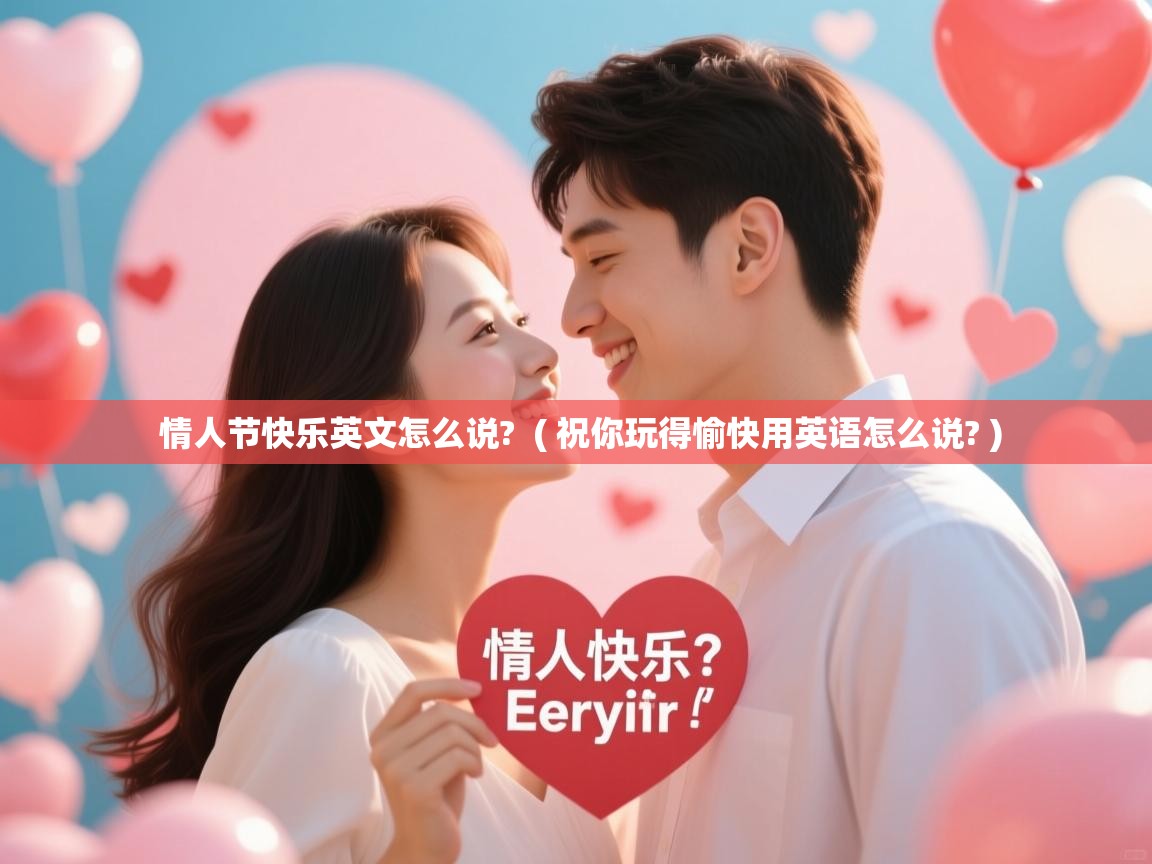  情人节快乐英文怎么说?  ( 祝你玩得愉快用英语怎么说? )
