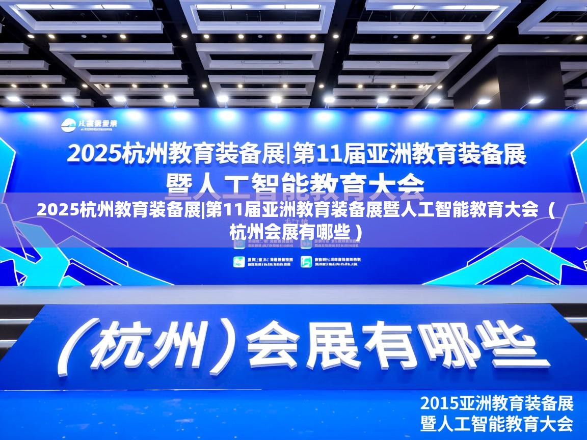  2025杭州教育装备展|第11届亚洲教育装备展暨人工智能教育大会  ( 杭州会展有哪些 )