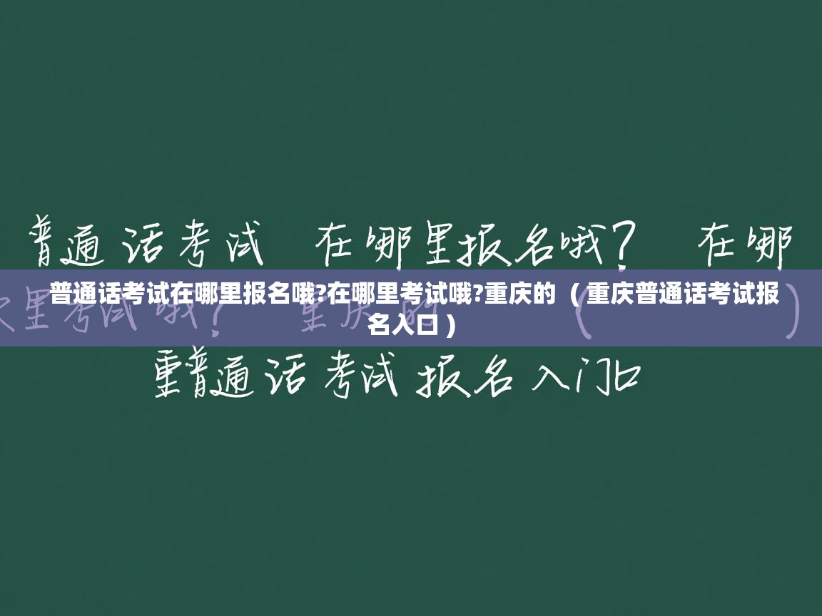  普通话考试在哪里报名哦?在哪里考试哦?重庆的  ( 重庆普通话考试报名入口 )