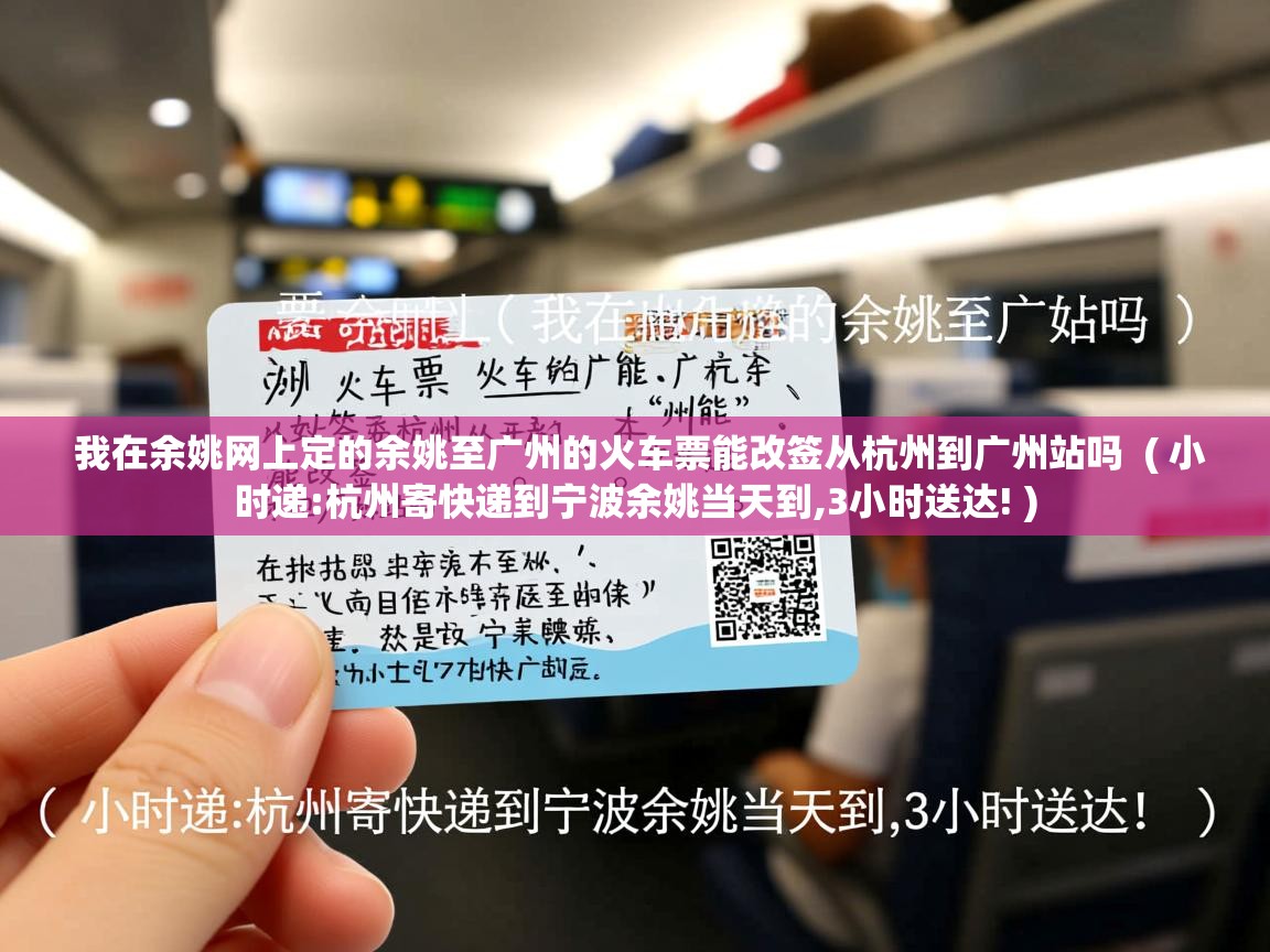  我在余姚网上定的余姚至广州的火车票能改签从杭州到广州站吗  ( 小时递:杭州寄快递到宁波余姚当天到,3小时送达! )