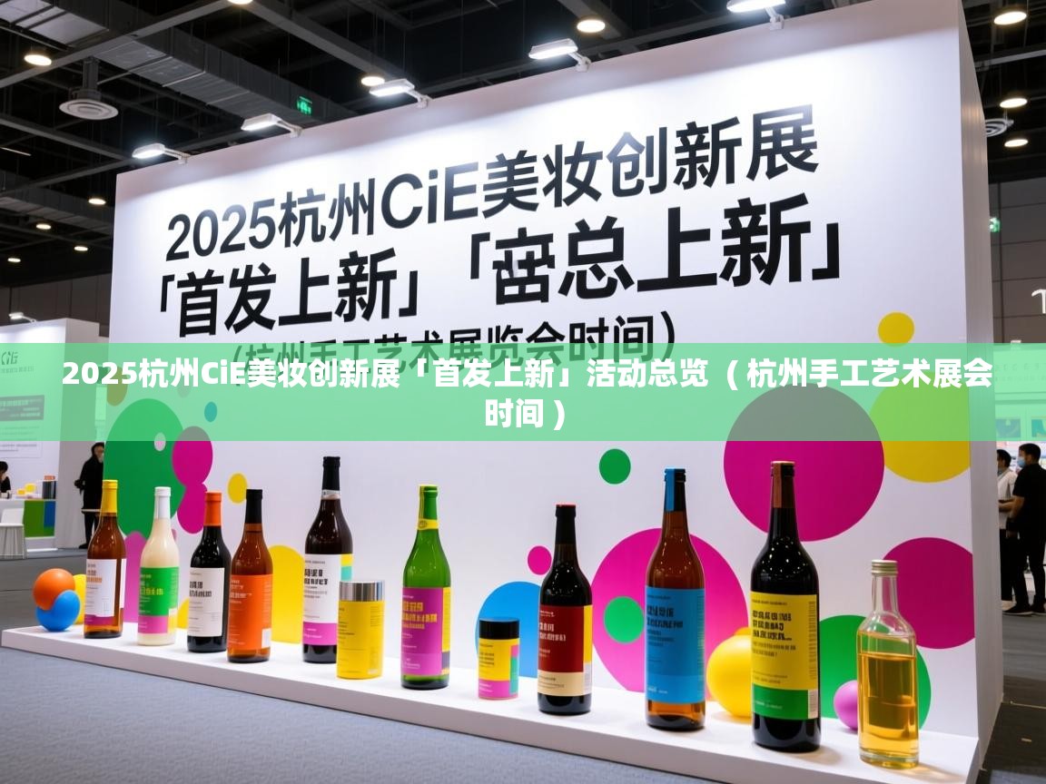  2025杭州CiE美妆创新展「首发上新」活动总览  ( 杭州手工艺术展会时间 )