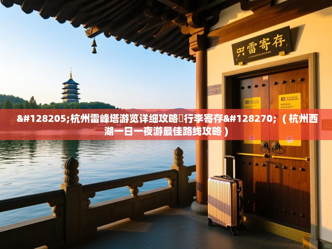 📍杭州雷峰塔游览详细攻略➕行李寄存🔎 ( 杭州西湖一日一夜游最佳路线攻略 ) 📍杭州雷峰塔游览详细攻略➕行李寄存🔎 ( 杭州西湖一日一夜游最佳路线攻略 )