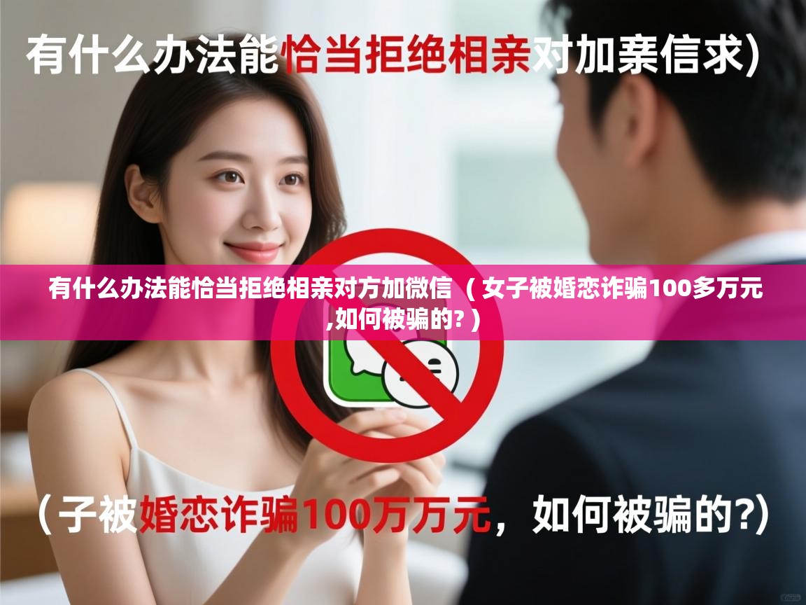  有什么办法能恰当拒绝相亲对方加微信  ( 女子被婚恋诈骗100多万元,如何被骗的? )