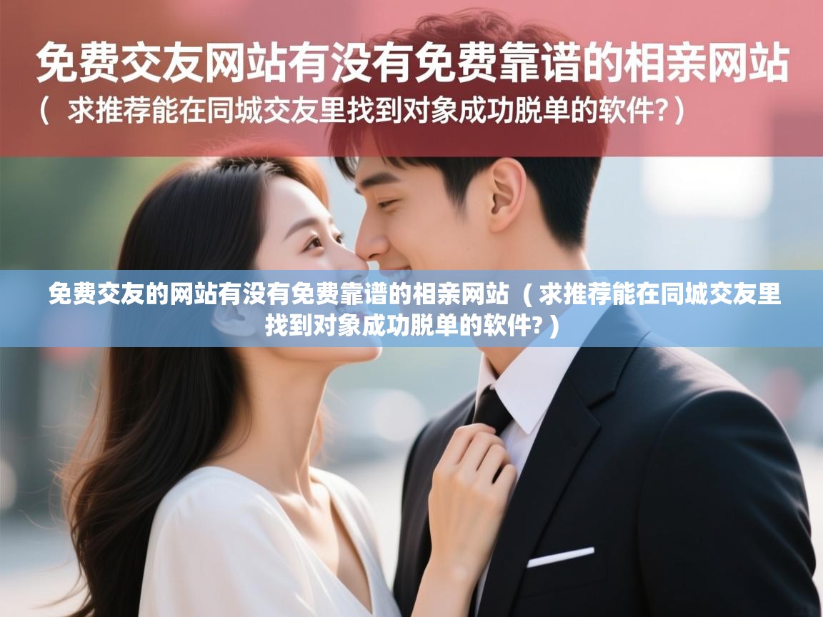  免费交友的网站有没有免费靠谱的相亲网站  ( 求推荐能在同城交友里找到对象成功脱单的软件? )