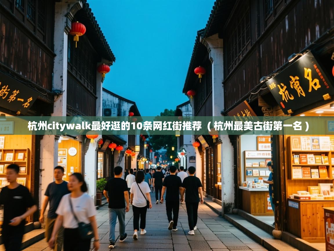  杭州citywalk最好逛的10条网红街推荐  ( 杭州最美古街第一名 )