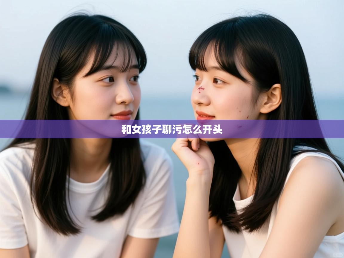  和女孩子聊污怎么开头 